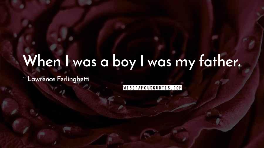 Lawrence Ferlinghetti Quotes: When I was a boy I was my father.