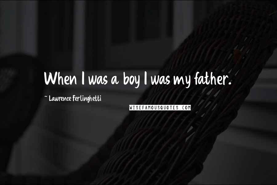 Lawrence Ferlinghetti Quotes: When I was a boy I was my father.