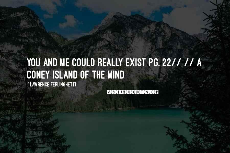Lawrence Ferlinghetti Quotes: You and me could really exist pg. 22// // A Coney Island of the Mind