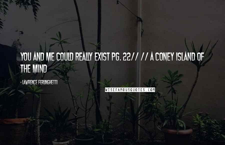 Lawrence Ferlinghetti Quotes: You and me could really exist pg. 22// // A Coney Island of the Mind