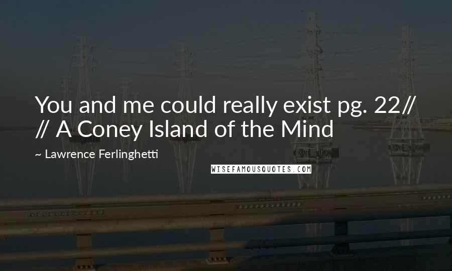 Lawrence Ferlinghetti Quotes: You and me could really exist pg. 22// // A Coney Island of the Mind