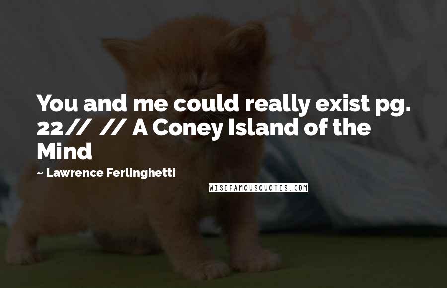 Lawrence Ferlinghetti Quotes: You and me could really exist pg. 22// // A Coney Island of the Mind