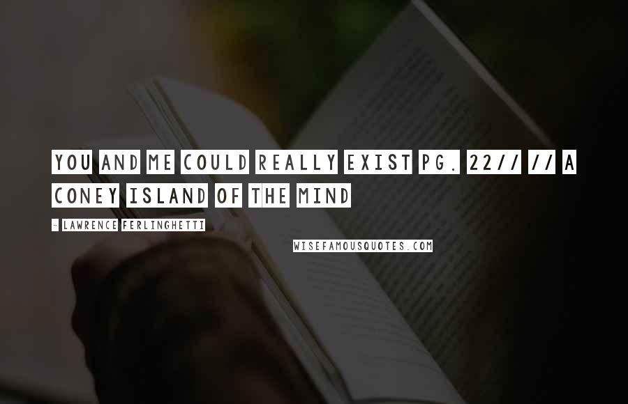 Lawrence Ferlinghetti Quotes: You and me could really exist pg. 22// // A Coney Island of the Mind