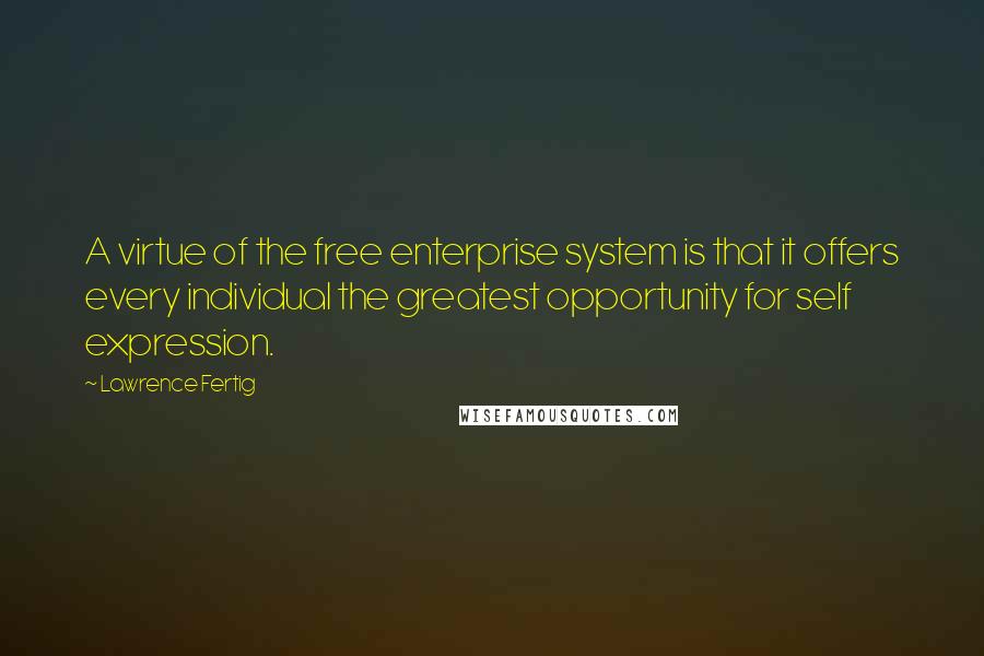 Lawrence Fertig Quotes: A virtue of the free enterprise system is that it offers every individual the greatest opportunity for self expression.