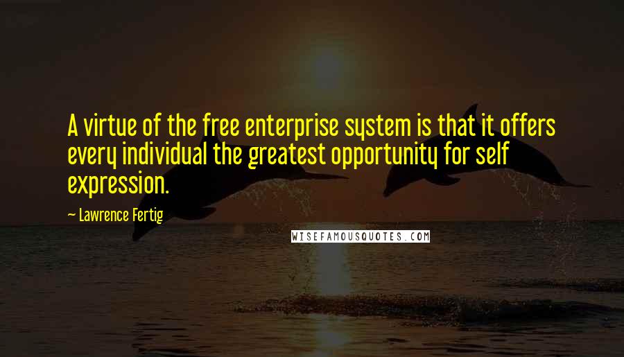 Lawrence Fertig Quotes: A virtue of the free enterprise system is that it offers every individual the greatest opportunity for self expression.