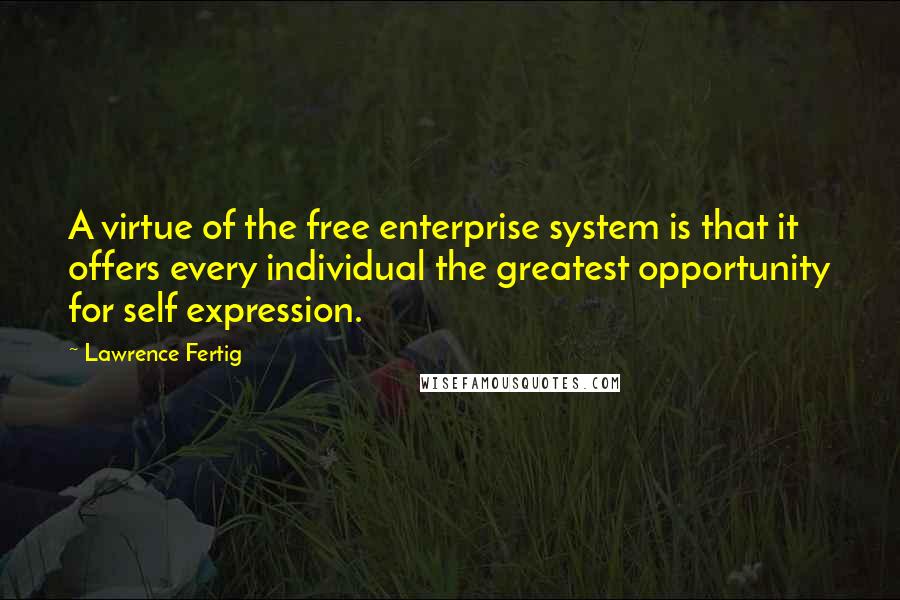 Lawrence Fertig Quotes: A virtue of the free enterprise system is that it offers every individual the greatest opportunity for self expression.