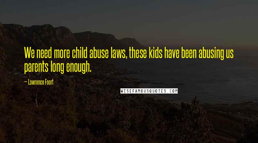 Lawrence Foort Quotes: We need more child abuse laws, these kids have been abusing us parents long enough.