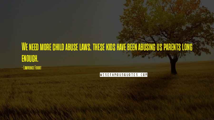 Lawrence Foort Quotes: We need more child abuse laws, these kids have been abusing us parents long enough.