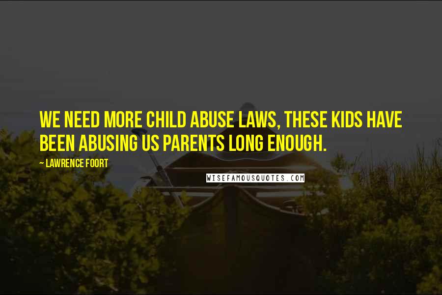 Lawrence Foort Quotes: We need more child abuse laws, these kids have been abusing us parents long enough.