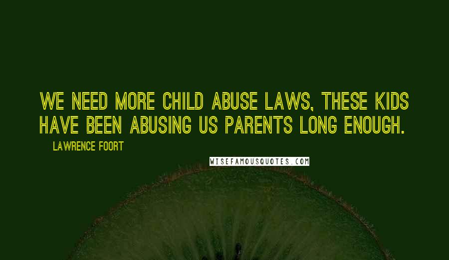 Lawrence Foort Quotes: We need more child abuse laws, these kids have been abusing us parents long enough.