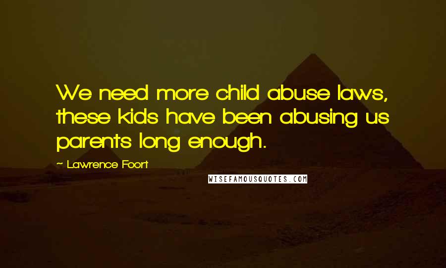 Lawrence Foort Quotes: We need more child abuse laws, these kids have been abusing us parents long enough.