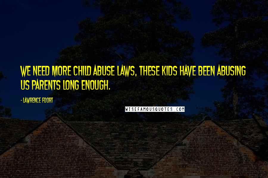 Lawrence Foort Quotes: We need more child abuse laws, these kids have been abusing us parents long enough.