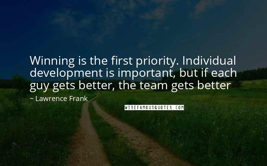Lawrence Frank Quotes: Winning is the first priority. Individual development is important, but if each guy gets better, the team gets better