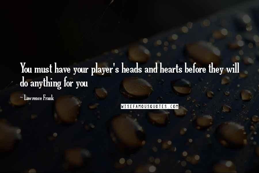 Lawrence Frank Quotes: You must have your player's heads and hearts before they will do anything for you