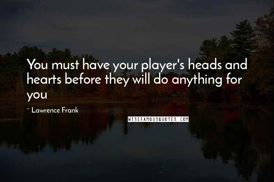 Lawrence Frank Quotes: You must have your player's heads and hearts before they will do anything for you