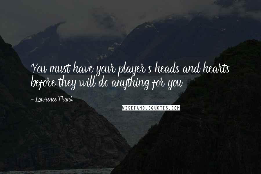 Lawrence Frank Quotes: You must have your player's heads and hearts before they will do anything for you