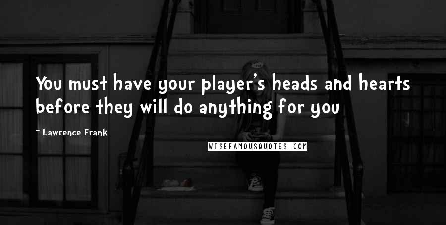 Lawrence Frank Quotes: You must have your player's heads and hearts before they will do anything for you