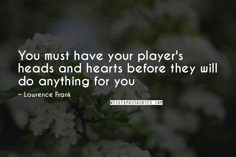 Lawrence Frank Quotes: You must have your player's heads and hearts before they will do anything for you