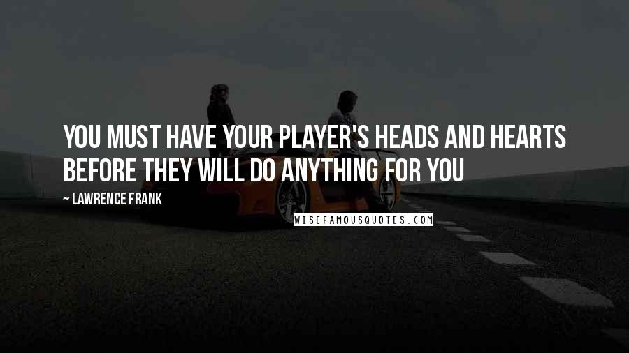 Lawrence Frank Quotes: You must have your player's heads and hearts before they will do anything for you