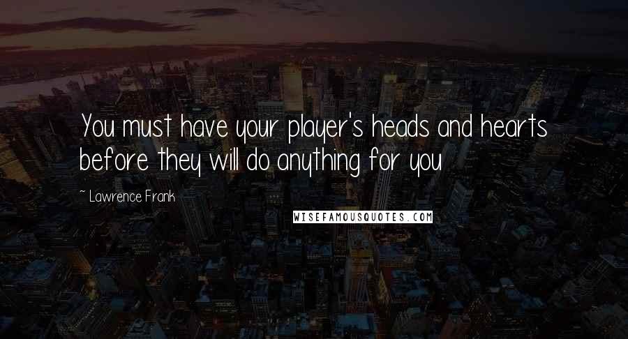 Lawrence Frank Quotes: You must have your player's heads and hearts before they will do anything for you