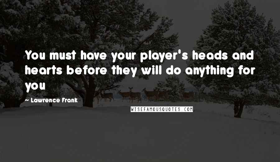 Lawrence Frank Quotes: You must have your player's heads and hearts before they will do anything for you