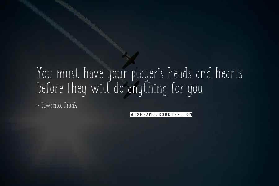 Lawrence Frank Quotes: You must have your player's heads and hearts before they will do anything for you