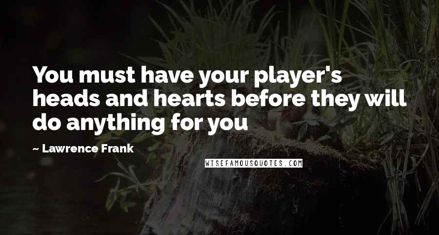 Lawrence Frank Quotes: You must have your player's heads and hearts before they will do anything for you