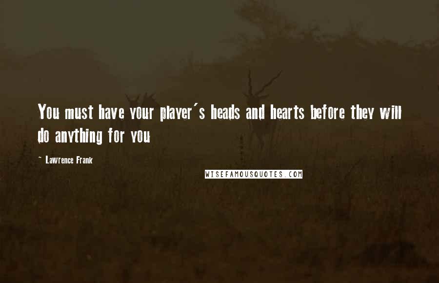 Lawrence Frank Quotes: You must have your player's heads and hearts before they will do anything for you