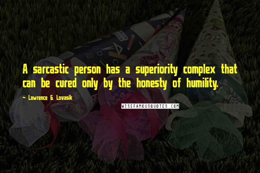 Lawrence G. Lovasik Quotes: A sarcastic person has a superiority complex that can be cured only by the honesty of humility.