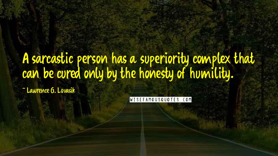 Lawrence G. Lovasik Quotes: A sarcastic person has a superiority complex that can be cured only by the honesty of humility.