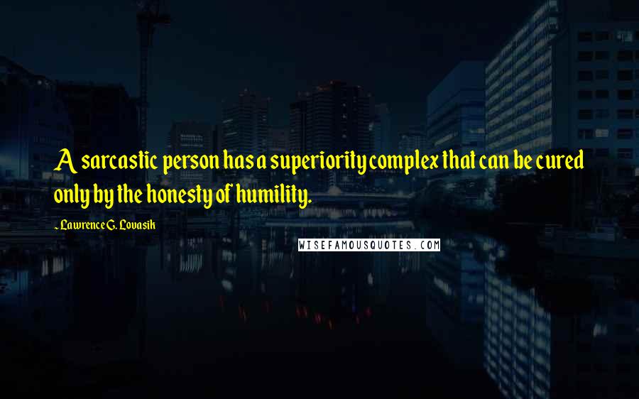 Lawrence G. Lovasik Quotes: A sarcastic person has a superiority complex that can be cured only by the honesty of humility.