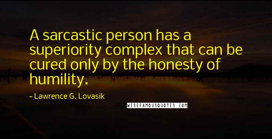 Lawrence G. Lovasik Quotes: A sarcastic person has a superiority complex that can be cured only by the honesty of humility.