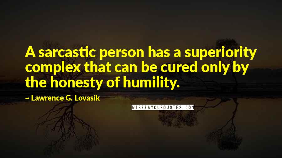 Lawrence G. Lovasik Quotes: A sarcastic person has a superiority complex that can be cured only by the honesty of humility.