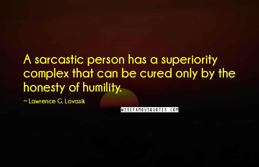 Lawrence G. Lovasik Quotes: A sarcastic person has a superiority complex that can be cured only by the honesty of humility.