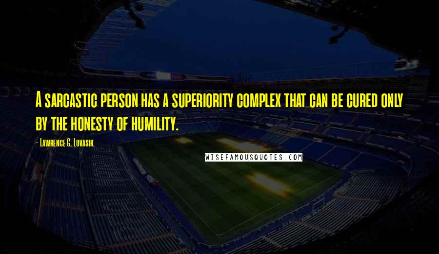 Lawrence G. Lovasik Quotes: A sarcastic person has a superiority complex that can be cured only by the honesty of humility.