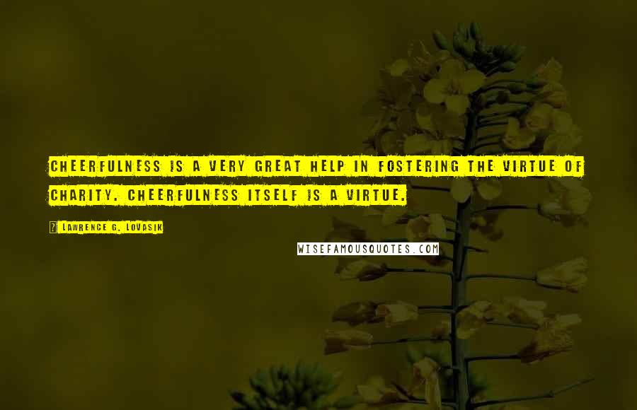 Lawrence G. Lovasik Quotes: Cheerfulness is a very great help in fostering the virtue of charity. Cheerfulness itself is a virtue.