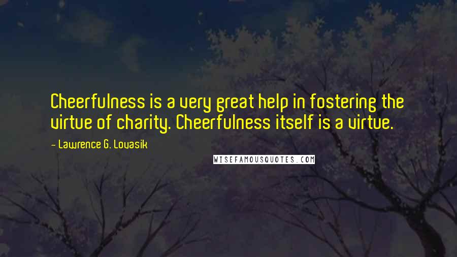 Lawrence G. Lovasik Quotes: Cheerfulness is a very great help in fostering the virtue of charity. Cheerfulness itself is a virtue.