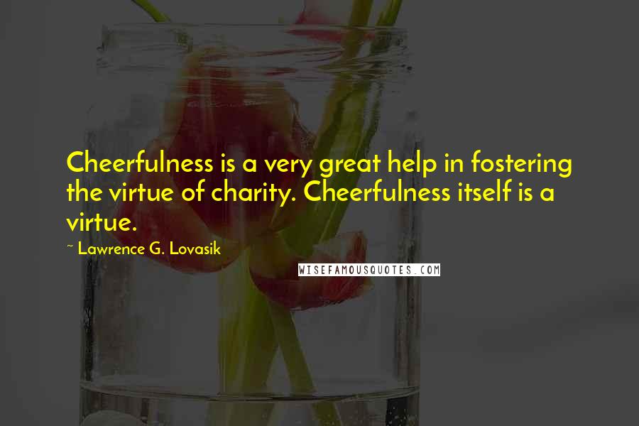 Lawrence G. Lovasik Quotes: Cheerfulness is a very great help in fostering the virtue of charity. Cheerfulness itself is a virtue.