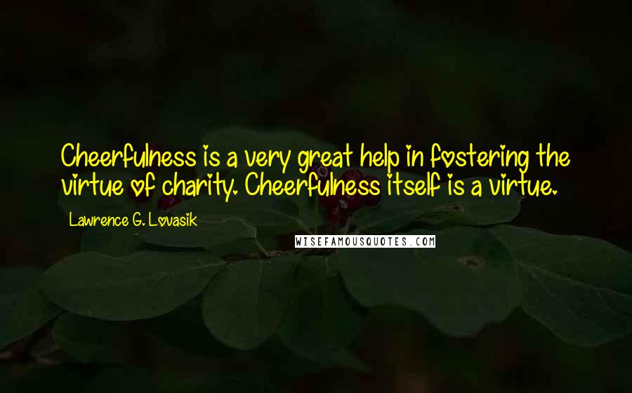 Lawrence G. Lovasik Quotes: Cheerfulness is a very great help in fostering the virtue of charity. Cheerfulness itself is a virtue.