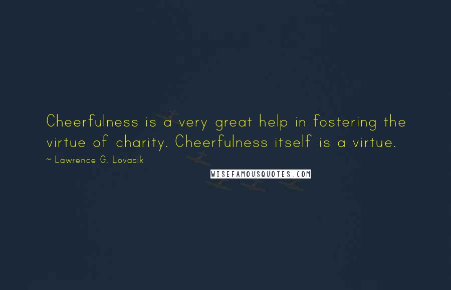 Lawrence G. Lovasik Quotes: Cheerfulness is a very great help in fostering the virtue of charity. Cheerfulness itself is a virtue.