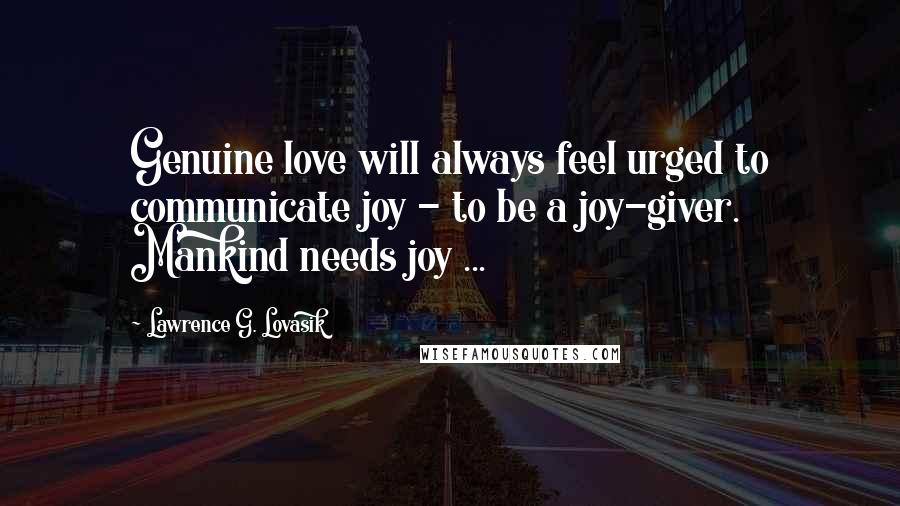 Lawrence G. Lovasik Quotes: Genuine love will always feel urged to communicate joy - to be a joy-giver. Mankind needs joy ...