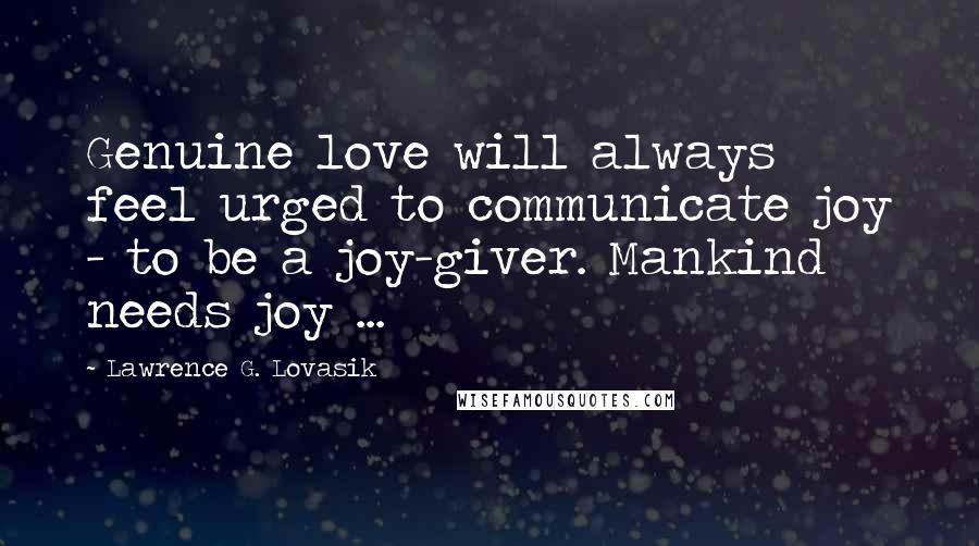 Lawrence G. Lovasik Quotes: Genuine love will always feel urged to communicate joy - to be a joy-giver. Mankind needs joy ...