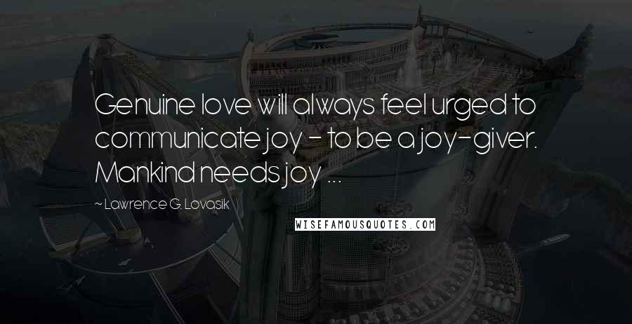 Lawrence G. Lovasik Quotes: Genuine love will always feel urged to communicate joy - to be a joy-giver. Mankind needs joy ...