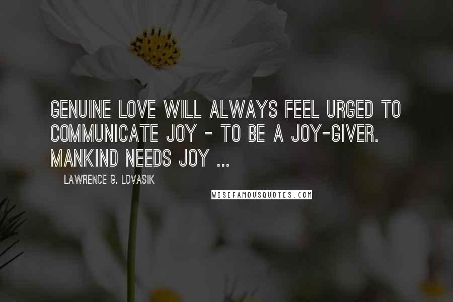 Lawrence G. Lovasik Quotes: Genuine love will always feel urged to communicate joy - to be a joy-giver. Mankind needs joy ...