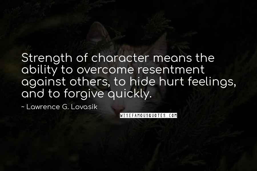 Lawrence G. Lovasik Quotes: Strength of character means the ability to overcome resentment against others, to hide hurt feelings, and to forgive quickly.