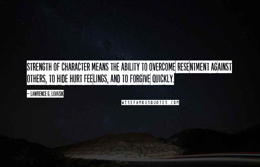 Lawrence G. Lovasik Quotes: Strength of character means the ability to overcome resentment against others, to hide hurt feelings, and to forgive quickly.