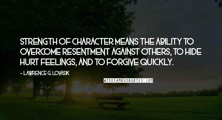 Lawrence G. Lovasik Quotes: Strength of character means the ability to overcome resentment against others, to hide hurt feelings, and to forgive quickly.
