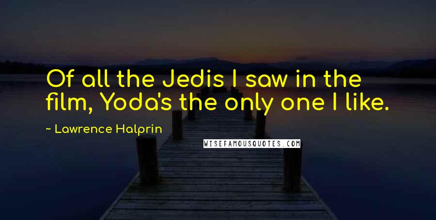 Lawrence Halprin Quotes: Of all the Jedis I saw in the film, Yoda's the only one I like.
