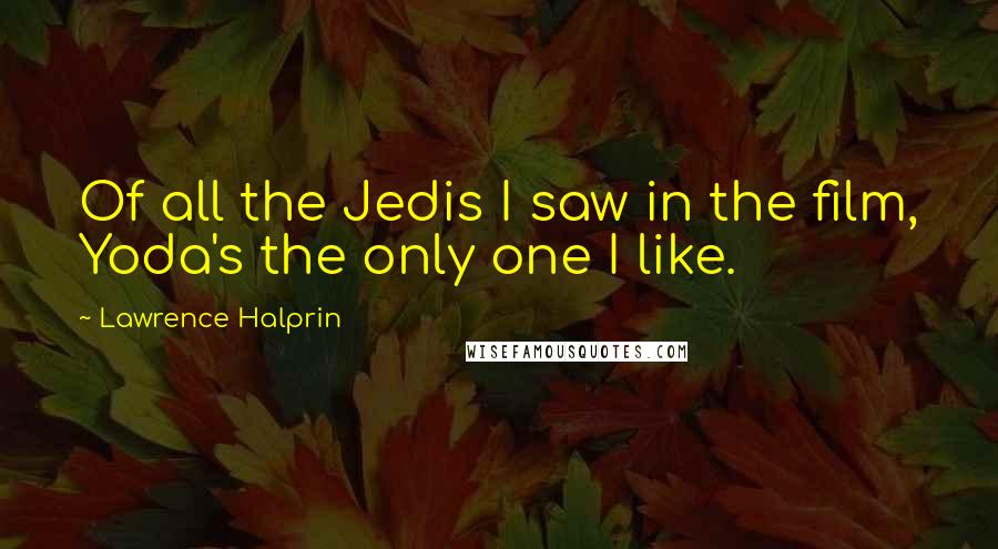 Lawrence Halprin Quotes: Of all the Jedis I saw in the film, Yoda's the only one I like.