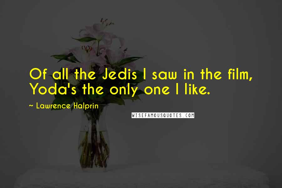 Lawrence Halprin Quotes: Of all the Jedis I saw in the film, Yoda's the only one I like.